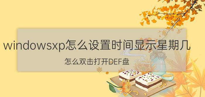 windowsxp怎么设置时间显示星期几 怎么双击打开DEF盘？